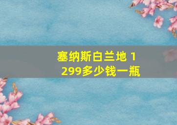 塞纳斯白兰地 1299多少钱一瓶